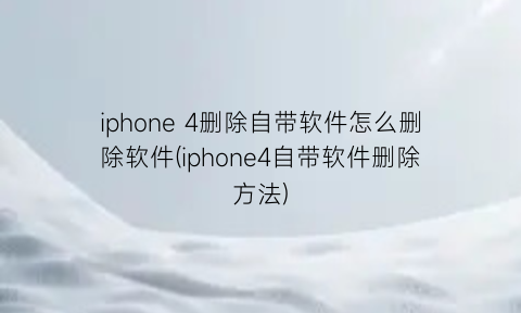 iphone4删除自带软件怎么删除软件(iphone4自带软件删除方法)